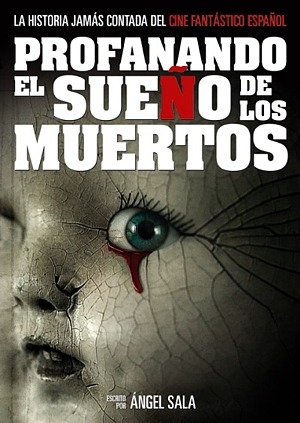 SALA, Ángel: Profanando el sueño de los muertos. La historia jamás contada del cine fantástico español
